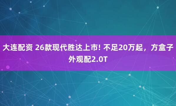 大连配资 26款现代胜达上市! 不足20万起，方盒子外观配2.0T