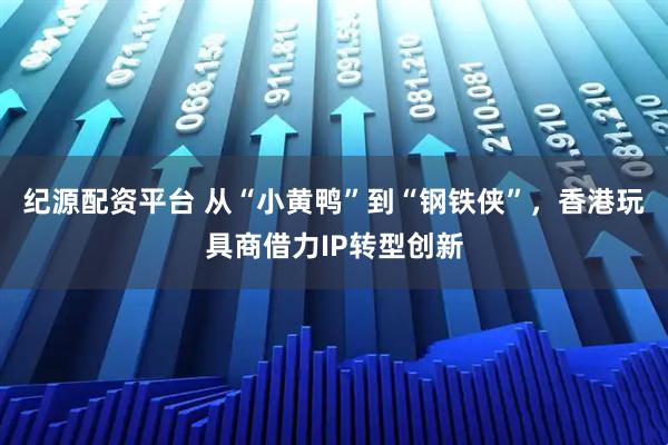 纪源配资平台 从“小黄鸭”到“钢铁侠”，香港玩具商借力IP转型创新