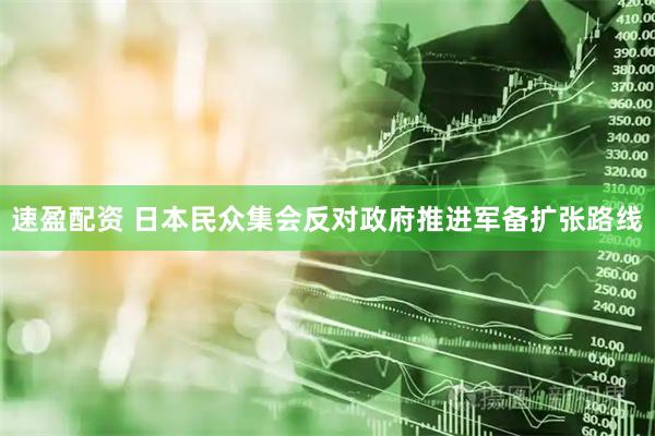 速盈配资 日本民众集会反对政府推进军备扩张路线