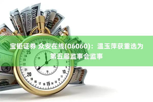 宝钜证券 众安在线(06060)：温玉萍获重选为第五届监事会监事