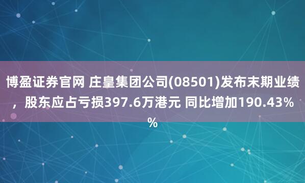 博盈证券官网 庄皇集团公司(08501)发布末期业绩，股东应占亏损397.6万港元 同比增加190.43%
