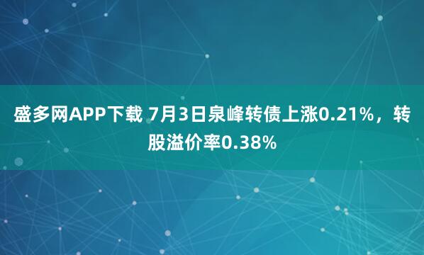 盛多网APP下载 7月3日泉峰转债上涨0.21%，转股溢价率0.38%