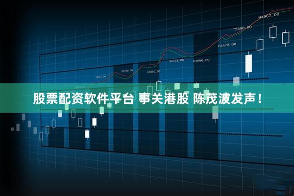 股票配资软件平台 事关港股 陈茂波发声！