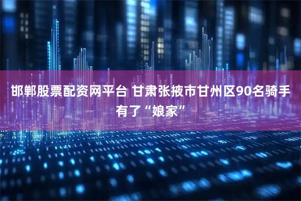 邯郸股票配资网平台 甘肃张掖市甘州区90名骑手有了“娘家”