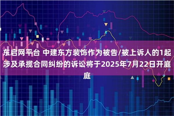 东启网平台 中建东方装饰作为被告/被上诉人的1起涉及承揽合同纠纷的诉讼将于2025年7月22日开庭