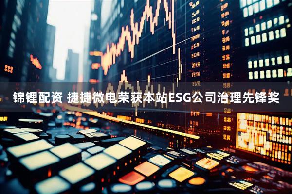 锦锂配资 捷捷微电荣获本站ESG公司治理先锋奖
