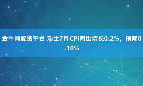 金牛网配资平台 瑞士7月CPI同比增长0.2%，预期0.10%