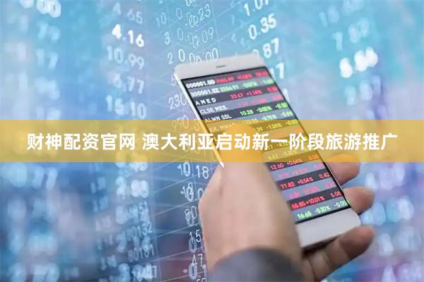 财神配资官网 澳大利亚启动新一阶段旅游推广