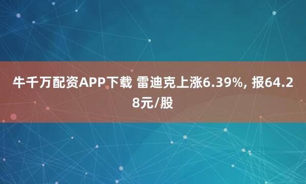 牛千万配资APP下载 雷迪克上涨6.39%, 报64.28元/股