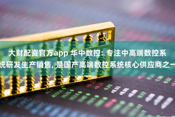大财配资官方app 华中数控: 专注中高端数控系统研发生产销售, 是国产高端数控系统核心供应商之一