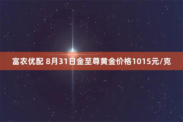 富农优配 8月31日金至尊黄金价格1015元/克