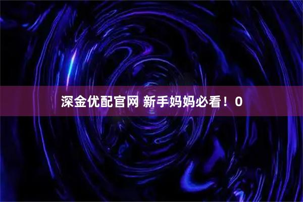 深金优配官网 新手妈妈必看！0