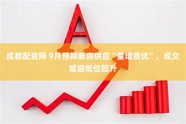 成都配资网 9月预期新房供应“量增质优”，成交或迎低位回升